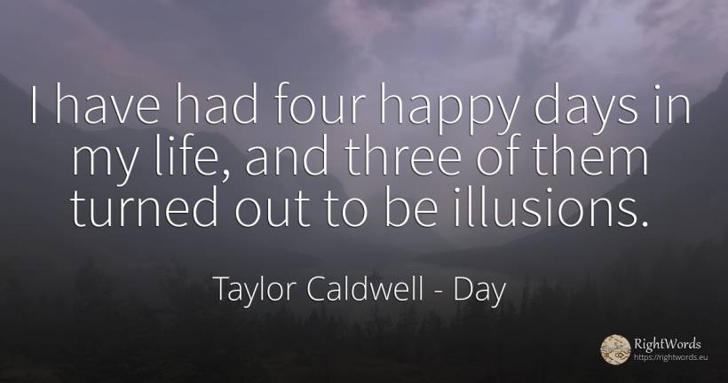 I have had four happy days in my life, and three of them... - Taylor Caldwell, quote about day, happiness, life