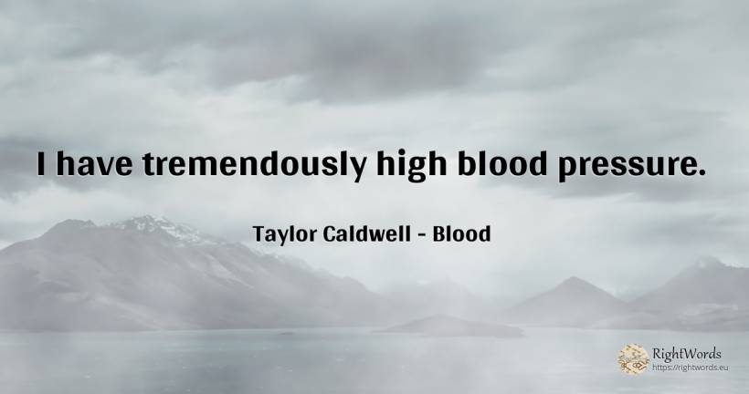 I have tremendously high blood pressure. - Taylor Caldwell, quote about blood