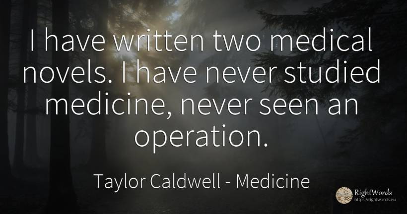 I have written two medical novels. I have never studied... - Taylor Caldwell, quote about medicine