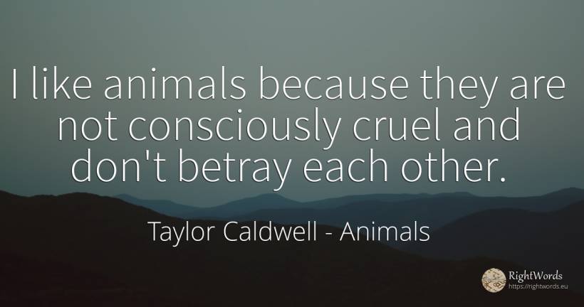 I like animals because they are not consciously cruel and... - Taylor Caldwell, quote about animals