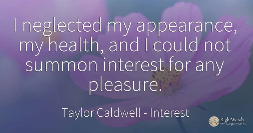 I neglected my appearance, my health, and I could not... - Taylor Caldwell, quote about interest, pleasure