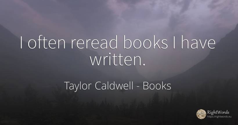 I often reread books I have written. - Taylor Caldwell, quote about books