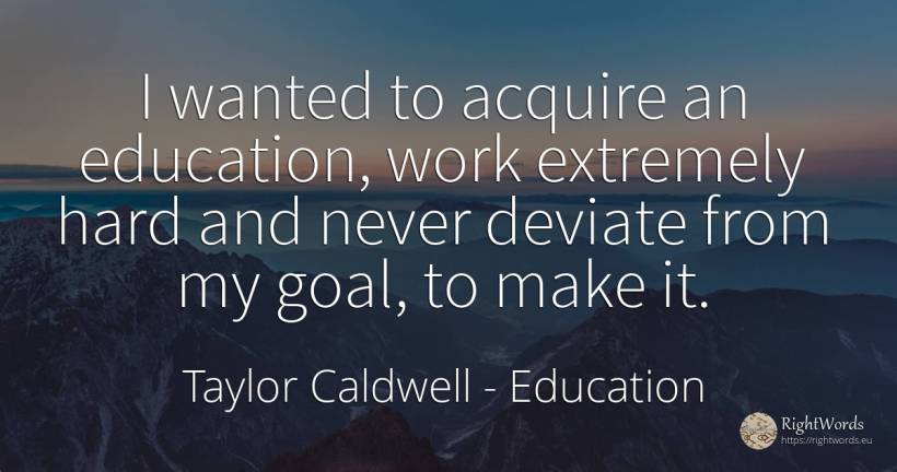 I wanted to acquire an education, work extremely hard and... - Taylor Caldwell, quote about purpose, education, work
