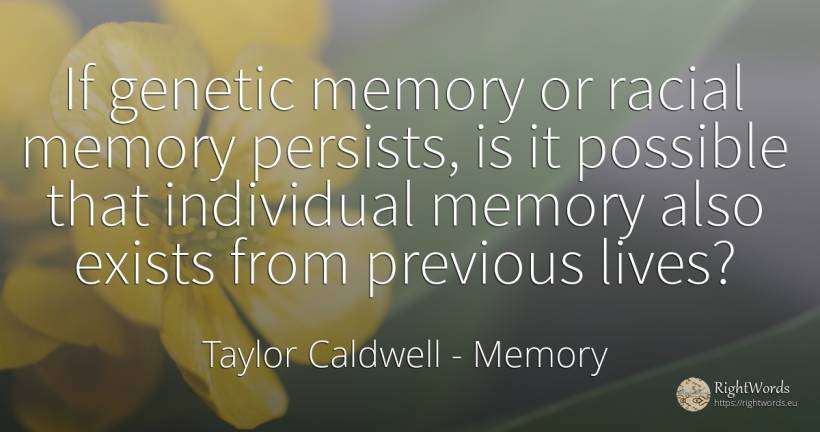 If genetic memory or racial memory persists, is it... - Taylor Caldwell, quote about memory