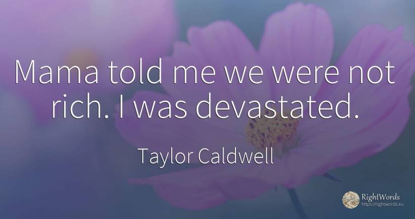 Mama told me we were not rich. I was devastated. - Taylor Caldwell, quote about wealth