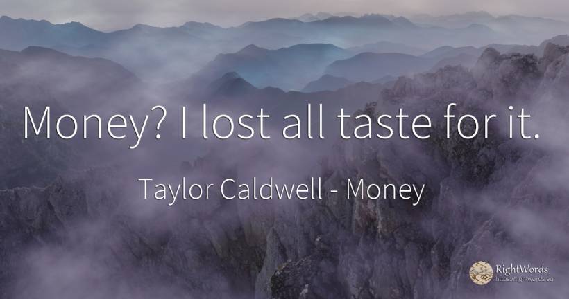 Money? I lost all taste for it. - Taylor Caldwell, quote about money