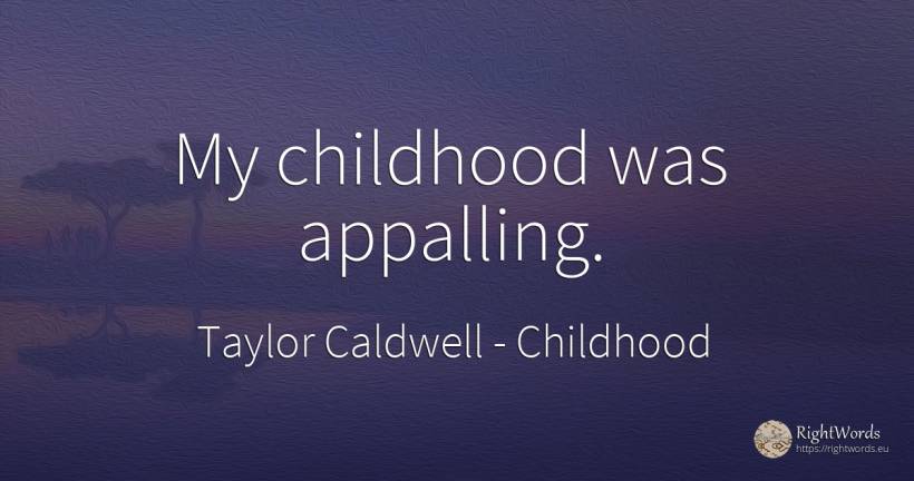 My childhood was appalling. - Taylor Caldwell, quote about childhood