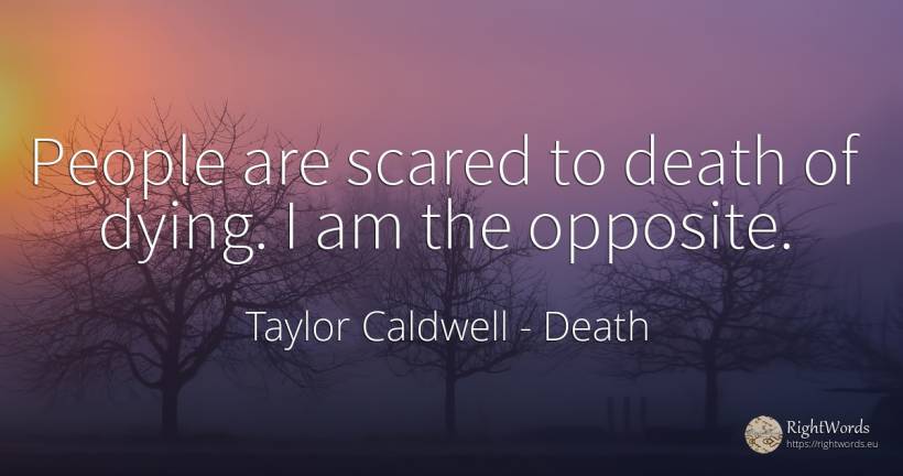 People are scared to death of dying. I am the opposite. - Taylor Caldwell, quote about death, people