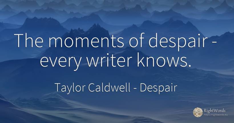 The moments of despair - every writer knows. - Taylor Caldwell, quote about despair, writers