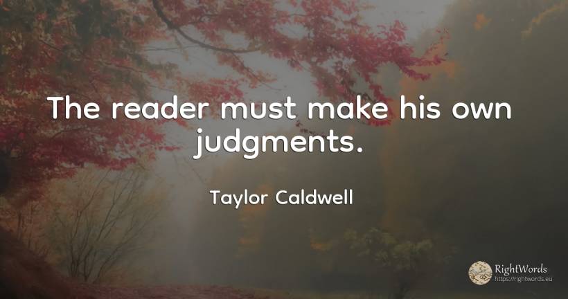 The reader must make his own judgments. - Taylor Caldwell