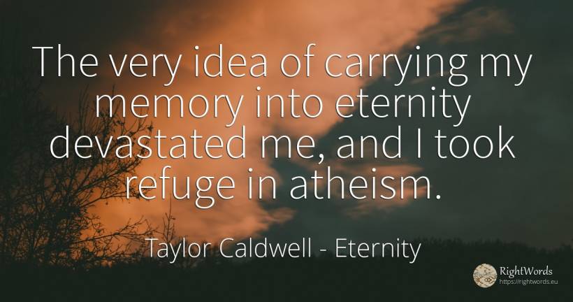 The very idea of carrying my memory into eternity... - Taylor Caldwell, quote about eternity, memory, idea