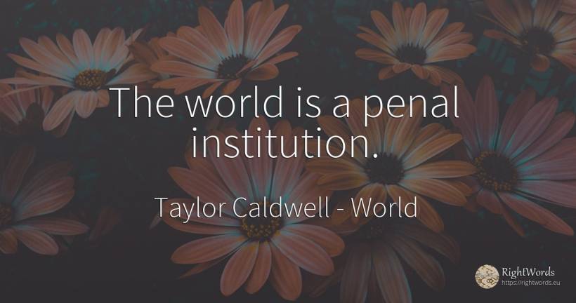 The world is a penal institution. - Taylor Caldwell, quote about world