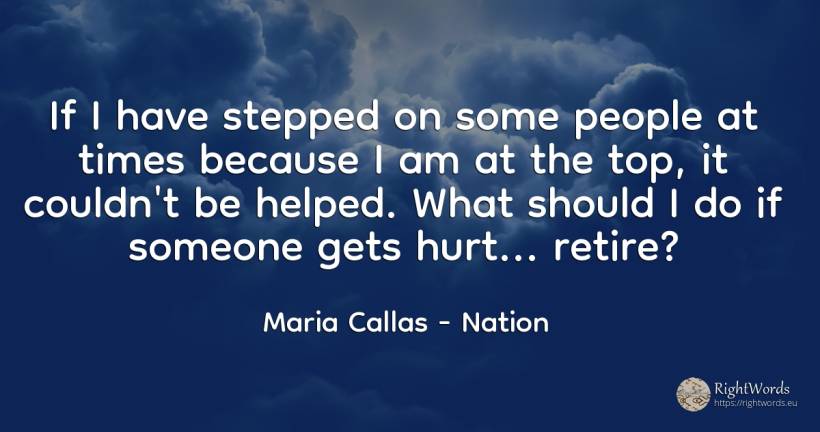 If I have stepped on some people at times because I am at... - Maria Callas, quote about nation, people