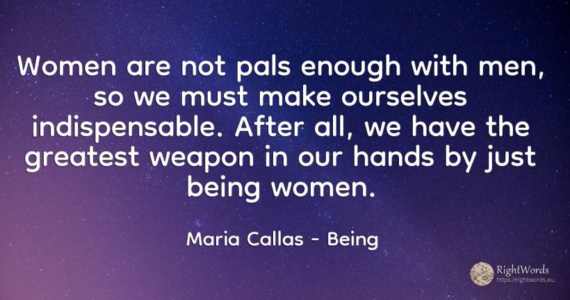 Women are not pals enough with men, so we must make... - Maria Callas, quote about man, being