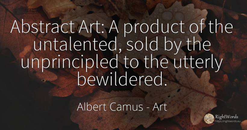 Abstract Art: A product of the untalented, sold by the... - Albert Camus, quote about art, magic