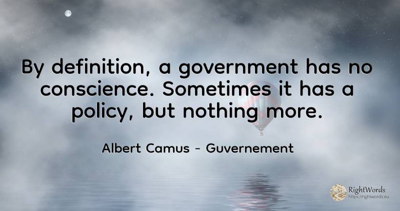 By definition, a government has no conscience. Sometimes... - Albert Camus, quote about guvernement, conscience, nothing