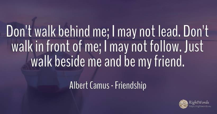 Don't walk behind me; I may not lead. Don't walk in front... - Albert Camus, quote about friendship