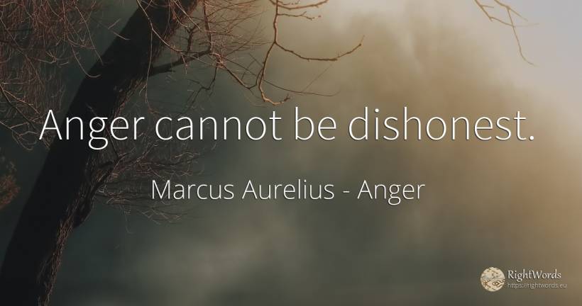 Anger cannot be dishonest. - Marcus Aurelius (Marcus Catilius Severus), quote about anger