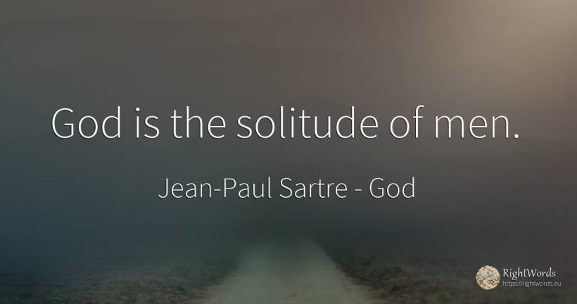 God is the solitude of men. - Jean-Paul Sartre, quote about god, solitude, man