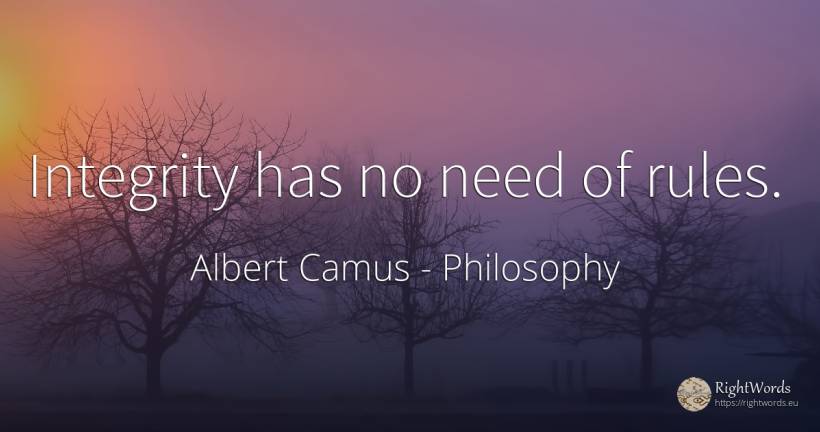 Integrity has no need of rules. - Albert Camus, quote about philosophy, integrity, rules, need