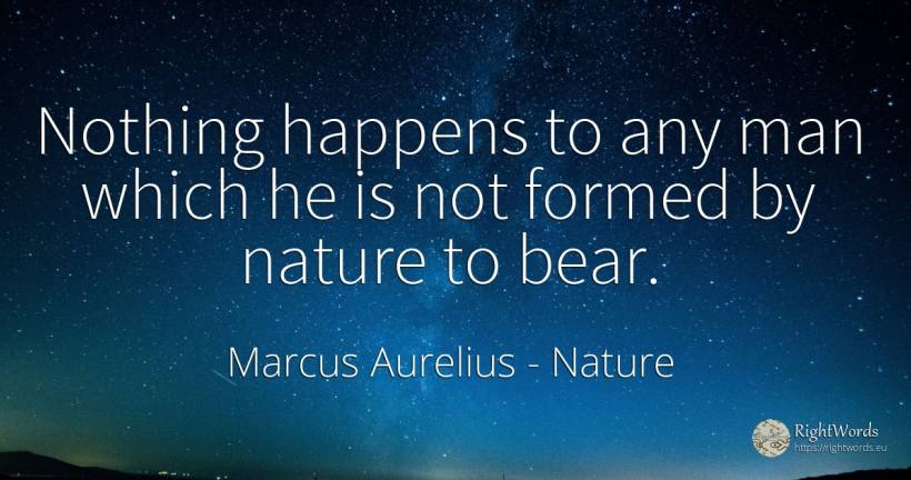 Nothing happens to any man which he is not formed by... - Marcus Aurelius (Marcus Catilius Severus), quote about nature, nothing, man