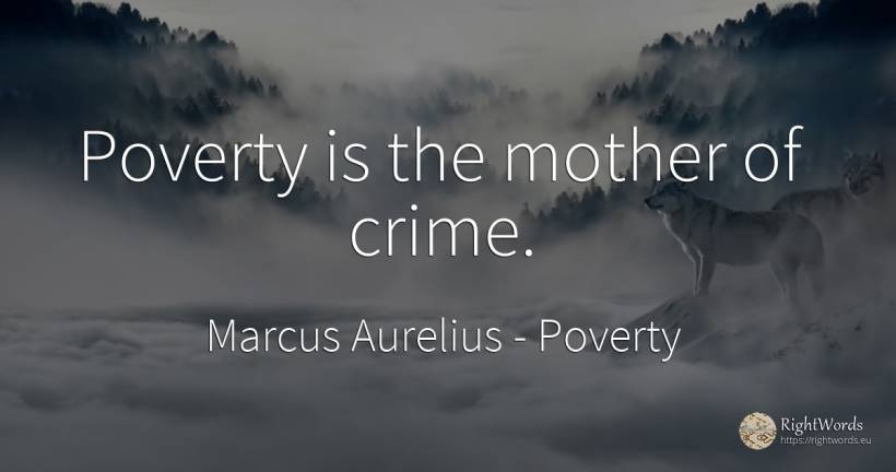 Poverty is the mother of crime. - Marcus Aurelius (Marcus Catilius Severus), quote about poverty, crime, criminals, mother