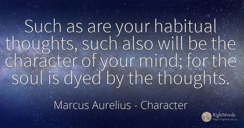 Such as are your habitual thoughts, such also will be the... - Marcus Aurelius (Marcus Catilius Severus), quote about character, soul, mind