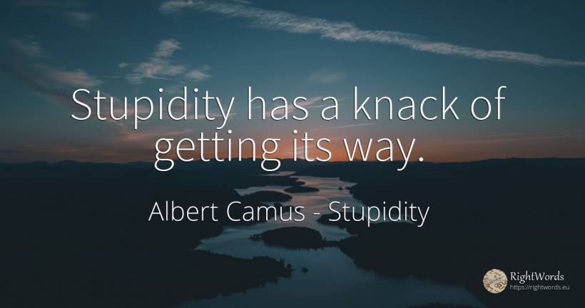 Stupidity has a knack of getting its way. - Albert Camus, quote about stupidity