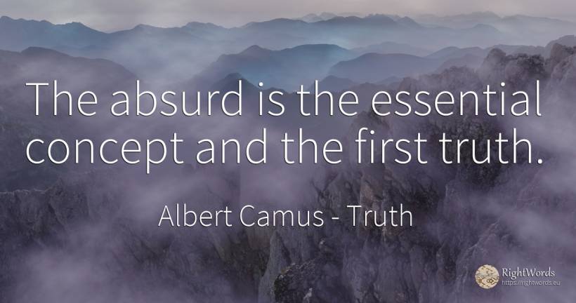 The absurd is the essential concept and the first truth. - Albert Camus, quote about truth, essential, absurd