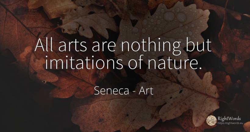 All arts are nothing but imitations of nature. - Seneca (Seneca The Younger), quote about art, nature, nothing