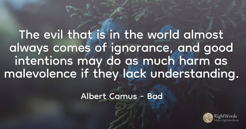 The evil that is in the world almost always comes of... - Albert Camus, quote about bad, ignorance, world, good, good luck