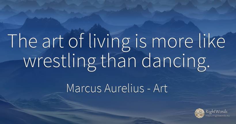 The art of living is more like wrestling than dancing. - Marcus Aurelius (Marcus Catilius Severus), quote about art, magic
