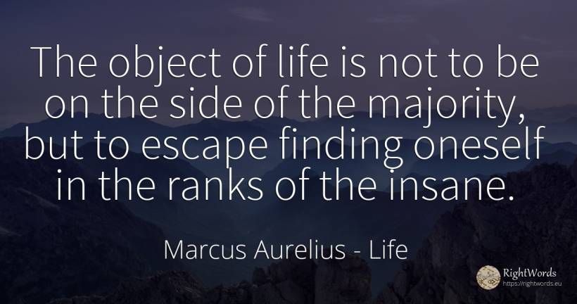 The object of life is not to be on the side of the... - Marcus Aurelius (Marcus Catilius Severus), quote about life