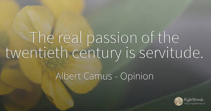 The real passion of the twentieth century is servitude. - Albert Camus, quote about opinion, real estate