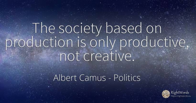 The society based on production is only productive, not... - Albert Camus, quote about politics, society