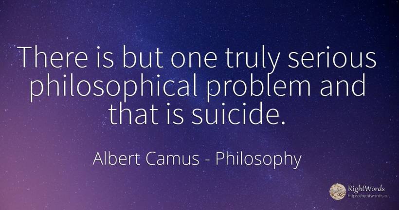There is but one truly serious philosophical problem and... - Albert Camus, quote about philosophy