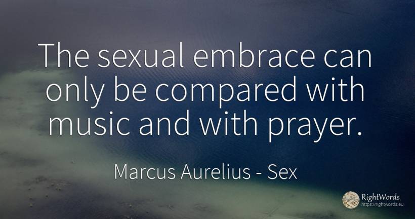 The sexual embrace can only be compared with music and... - Marcus Aurelius (Marcus Catilius Severus), quote about sex, music