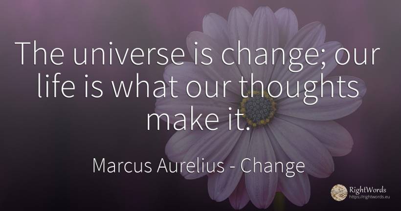 The universe is change; our life is what our thoughts... - Marcus Aurelius (Marcus Catilius Severus), quote about change, life