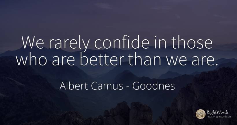 We rarely confide in those who are better than we are. - Albert Camus, quote about goodnes