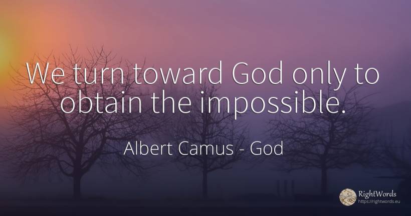 We turn toward God only to obtain the impossible. - Albert Camus, quote about god, impossible