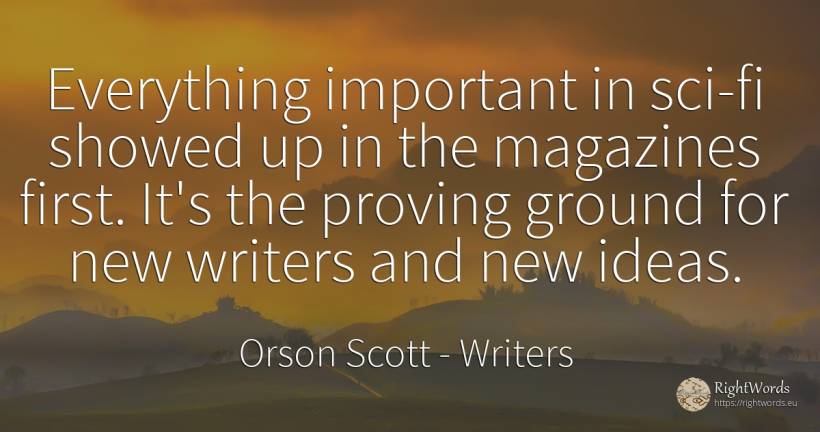 Everything important in sci-fi showed up in the magazines... - Orson Scott, quote about writers