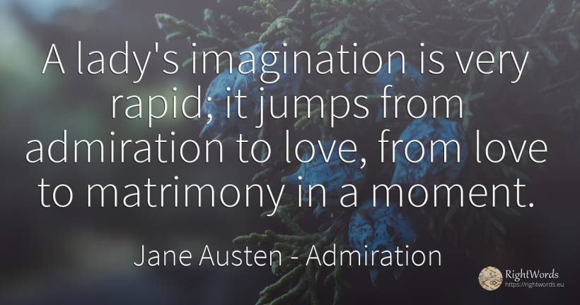 A lady's imagination is very rapid; it jumps from... - Jane Austen, quote about admiration, imagination, love, moment