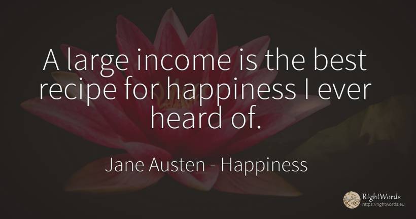 A large income is the best recipe for happiness I ever... - Jane Austen, quote about happiness