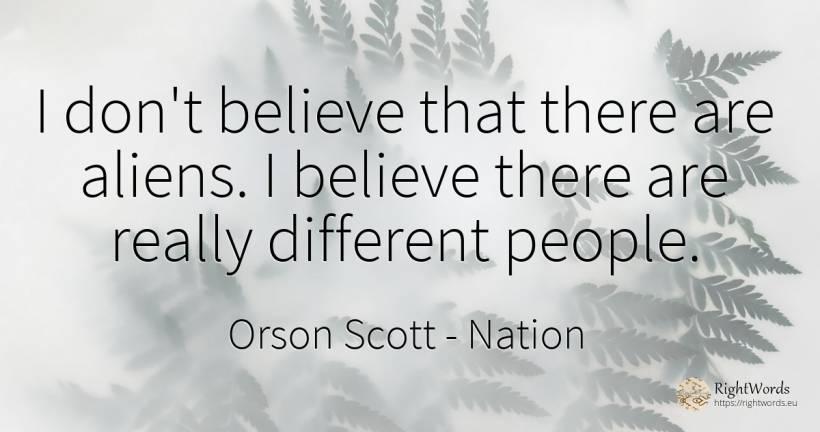 I don't believe that there are aliens. I believe there... - Orson Scott, quote about nation, people
