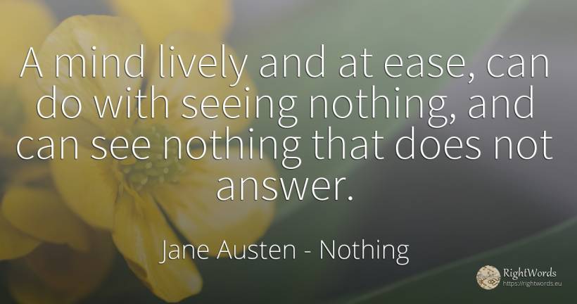 A mind lively and at ease, can do with seeing nothing, ... - Jane Austen, quote about nothing, mind