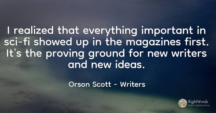 I realized that everything important in sci-fi showed up... - Orson Scott, quote about writers