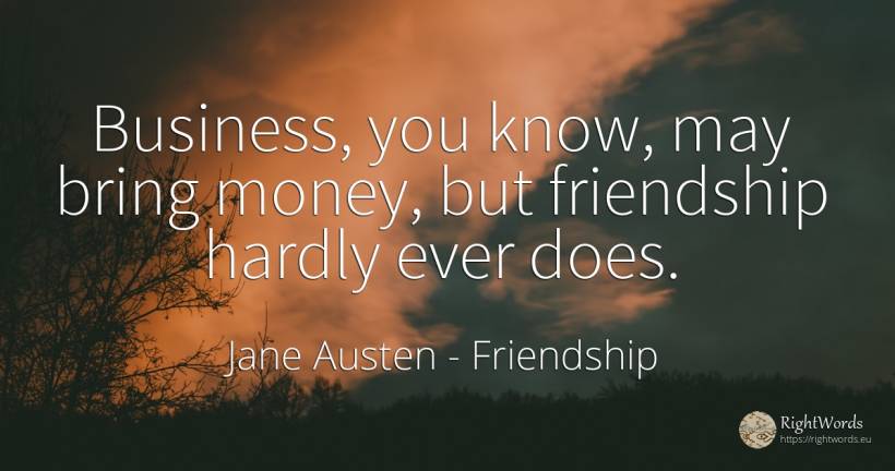 Business, you know, may bring money, but friendship... - Jane Austen, quote about friendship, affair, money