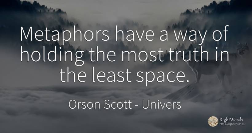 Metaphors have a way of holding the most truth in the... - Orson Scott, quote about univers, truth