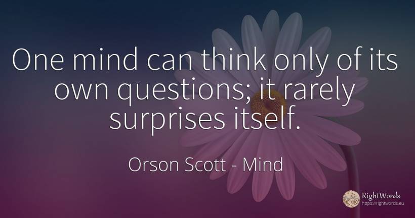 One mind can think only of its own questions; it rarely... - Orson Scott, quote about mind