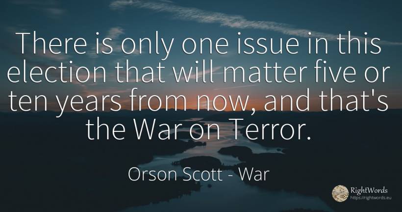 There is only one issue in this election that will matter... - Orson Scott, quote about fear, war